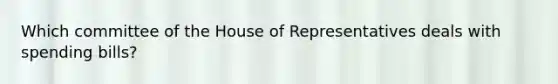 Which committee of the House of Representatives deals with spending bills?