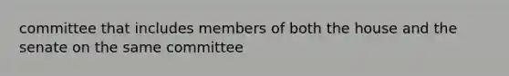 committee that includes members of both the house and the senate on the same committee