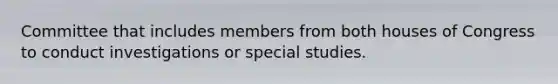 Committee that includes members from both houses of Congress to conduct investigations or special studies.