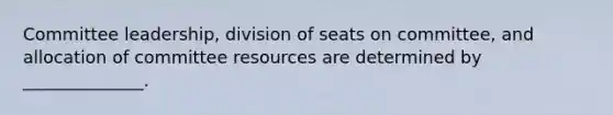 Committee leadership, division of seats on committee, and allocation of committee resources are determined by ______________.