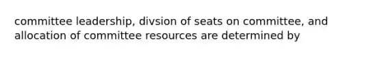 committee leadership, divsion of seats on committee, and allocation of committee resources are determined by