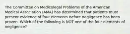 The Committee on Medicolegal Problems of the American Medical Association (AMA) has determined that patients must present evidence of four elements before negligence has been proven. Which of the following is NOT one of the four elements of negligence?