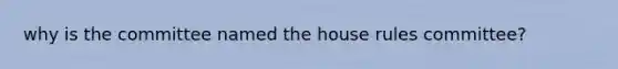 why is the committee named the house rules committee?