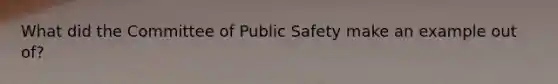 What did the Committee of Public Safety make an example out of?