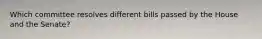 Which committee resolves different bills passed by the House and the Senate?