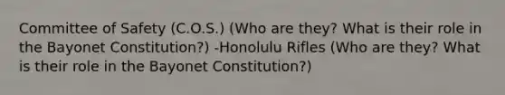 Committee of Safety (C.O.S.) (Who are they? What is their role in the Bayonet Constitution?) -Honolulu Rifles (Who are they? What is their role in the Bayonet Constitution?)