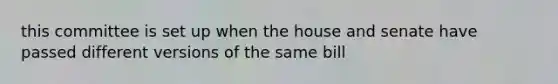 this committee is set up when the house and senate have passed different versions of the same bill