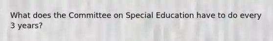 What does the Committee on Special Education have to do every 3 years?