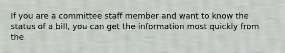 If you are a committee staff member and want to know the status of a bill, you can get the information most quickly from the