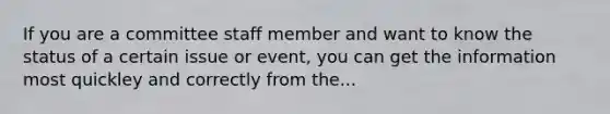 If you are a committee staff member and want to know the status of a certain issue or event, you can get the information most quickley and correctly from the...