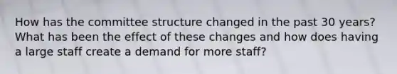 How has the committee structure changed in the past 30 years? What has been the effect of these changes and how does having a large staff create a demand for more staff?