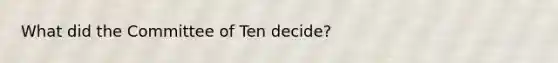 What did the Committee of Ten decide?