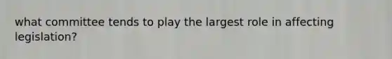 what committee tends to play the largest role in affecting legislation?