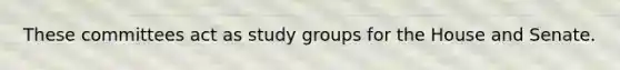 These committees act as study groups for the House and Senate.