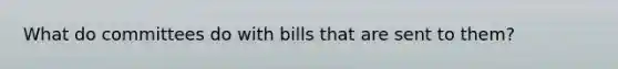 What do committees do with bills that are sent to them?