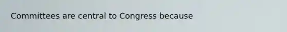 Committees are central to Congress because