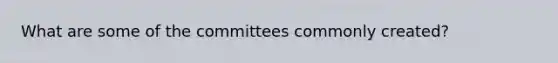 What are some of the committees commonly created?