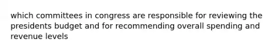 which committees in congress are responsible for reviewing the presidents budget and for recommending overall spending and revenue levels