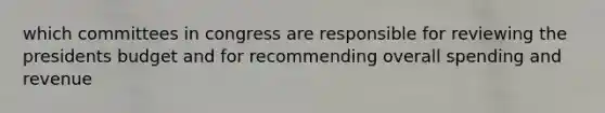 which committees in congress are responsible for reviewing the presidents budget and for recommending overall spending and revenue