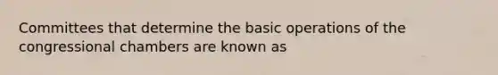 Committees that determine the basic operations of the congressional chambers are known as
