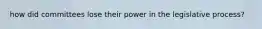 how did committees lose their power in the legislative process?