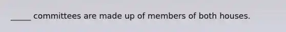 _____ committees are made up of members of both houses.
