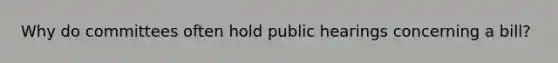 Why do committees often hold public hearings concerning a bill?