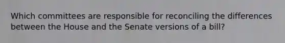 Which committees are responsible for reconciling the differences between the House and the Senate versions of a bill?