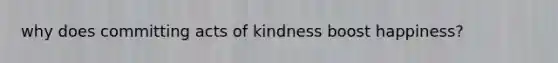 why does committing acts of kindness boost happiness?