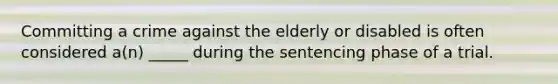 Committing a crime against the elderly or disabled is often considered a(n) _____ during the sentencing phase of a trial.