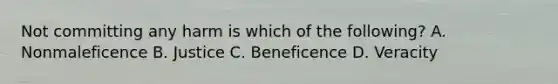 Not committing any harm is which of the following? A. Nonmaleficence B. Justice C. Beneficence D. Veracity