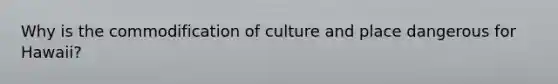 Why is the commodification of culture and place dangerous for Hawaii?