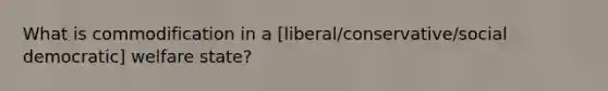 What is commodification in a [liberal/conservative/social democratic] welfare state?