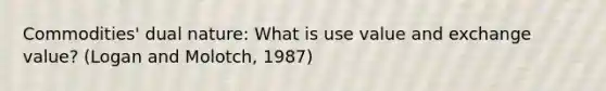 Commodities' dual nature: What is use value and exchange value? (Logan and Molotch, 1987)