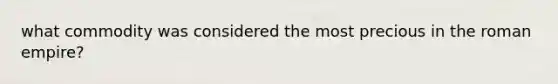 what commodity was considered the most precious in the roman empire?