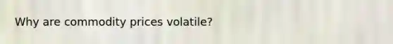 Why are commodity prices volatile?