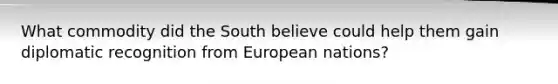 What commodity did the South believe could help them gain diplomatic recognition from European nations?