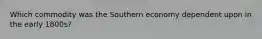 Which commodity was the Southern economy dependent upon in the early 1800s?