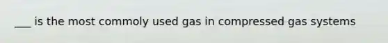 ___ is the most commoly used gas in compressed gas systems