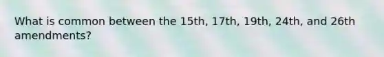 What is common between the 15th, 17th, 19th, 24th, and 26th amendments?