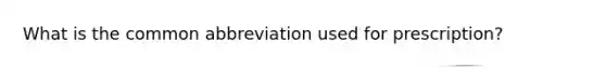 What is the common abbreviation used for prescription?