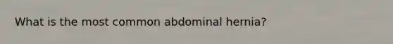 What is the most common abdominal hernia?