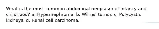 What is the most common abdominal neoplasm of infancy and childhood? a. Hypernephroma. b. Wilms' tumor. c. Polycystic kidneys. d. Renal cell carcinoma.