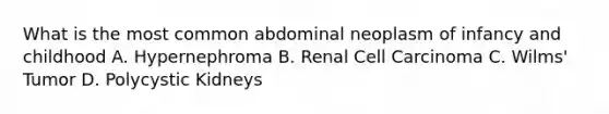 What is the most common abdominal neoplasm of infancy and childhood A. Hypernephroma B. Renal Cell Carcinoma C. Wilms' Tumor D. Polycystic Kidneys