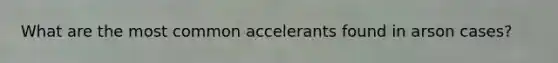 What are the most common accelerants found in arson cases?