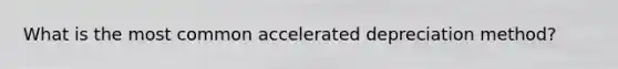 What is the most common accelerated depreciation method?