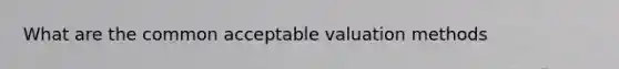 What are the common acceptable valuation methods
