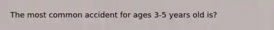 The most common accident for ages 3-5 years old is?