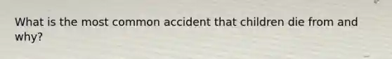 What is the most common accident that children die from and why?