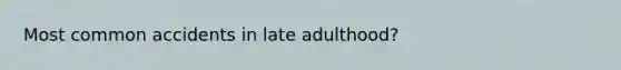 Most common accidents in late adulthood?